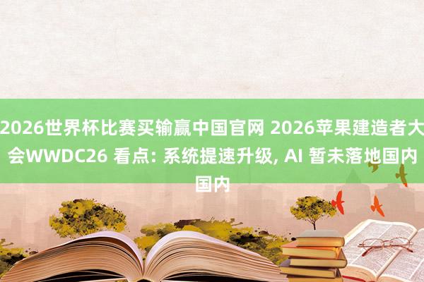 2026世界杯比赛买输赢中国官网 2026苹果建造者大会WWDC26 看点: 系统提速升级， AI 暂未落地国内