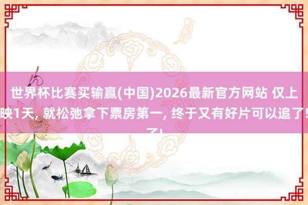 世界杯比赛买输赢(中国)2026最新官方网站 仅上映1天, 就松弛拿下票房第一, 终于又有好片可以追了!