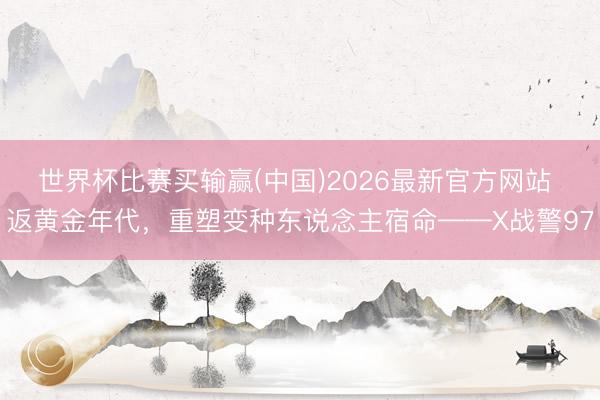 世界杯比赛买输赢(中国)2026最新官方网站 返黄金年代，重塑变种东说念主宿命——X战警97