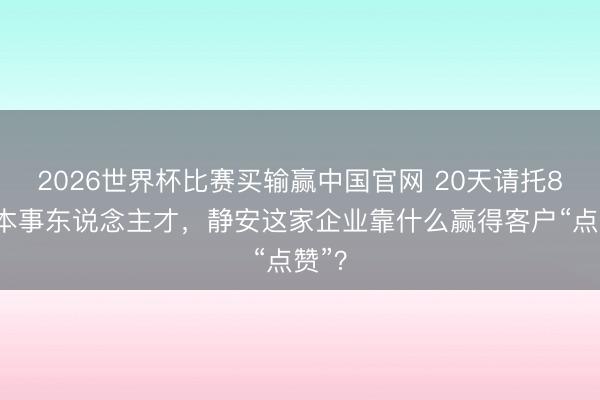 2026世界杯比赛买输赢中国官网 20天请托80名本事东说念主才，静安这家企业靠什么赢得客户“点赞”？