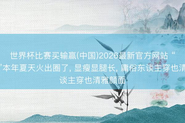 世界杯比赛买输赢(中国)2026最新官方网站 “中缝裤”本年夏天火出圈了, 显瘦显腿长, 庸俗东谈主穿也清雅颜面