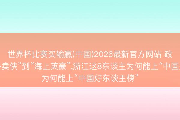 世界杯比赛买输赢(中国)2026最新官方网站 政已阅丨从“外卖侠”到“海上英豪”，浙江这8东谈主为何能上“中国好东谈主榜”