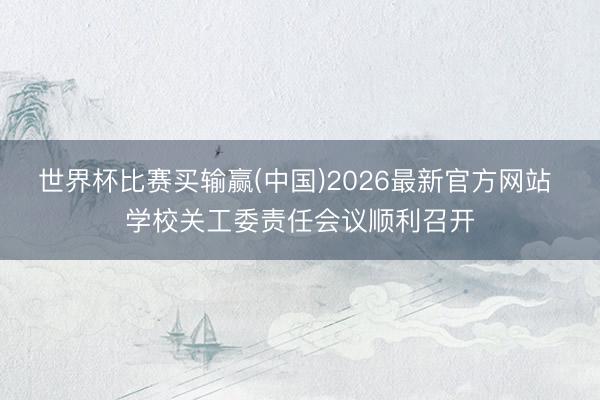 世界杯比赛买输赢(中国)2026最新官方网站 学校关工委责任会议顺利召开