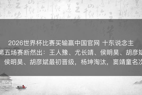 2026世界杯比赛买输赢中国官网 十东说念主混战后《歌手2026》第五场赛断然出:王人豫、尤长靖、侯明昊、胡彦斌最初晋级,杨坤淘汰,窦靖童名次倒数第二
